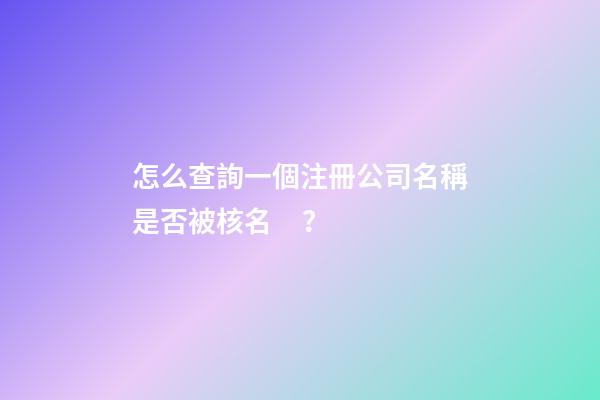 怎么查詢一個注冊公司名稱是否被核名？-第1張-公司起名-玄機派